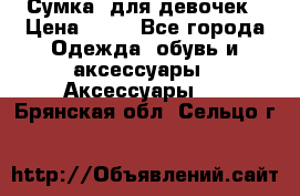 Сумка  для девочек › Цена ­ 10 - Все города Одежда, обувь и аксессуары » Аксессуары   . Брянская обл.,Сельцо г.